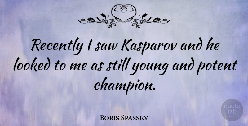Boris Spassky Quote About Champion, Saws, Young: Recently I Saw Kasparov And...