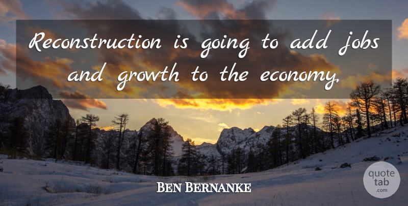 Ben Bernanke Quote About Add, Growth, Jobs: Reconstruction Is Going To Add...