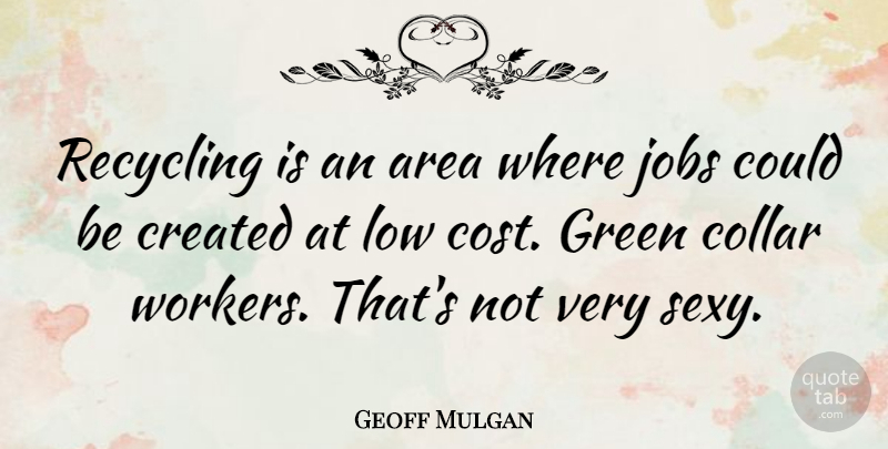 Geoff Mulgan Quote About Area, Collar, Created, Jobs, Low: Recycling Is An Area Where...