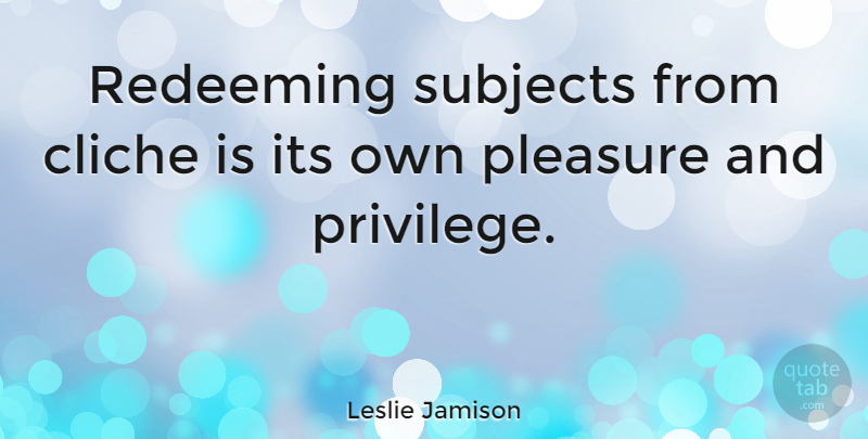 Leslie Jamison Quote About Redeeming, Subjects: Redeeming Subjects From Cliche Is...