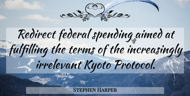 Stephen Harper Quote About Kyoto Protocol, Spending, Term: Redirect Federal Spending Aimed At...