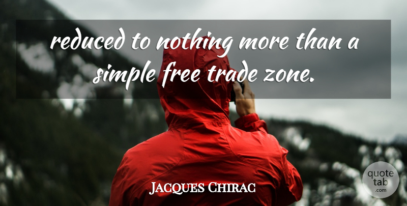 Jacques Chirac Quote About Free, Reduced, Simple, Trade: Reduced To Nothing More Than...