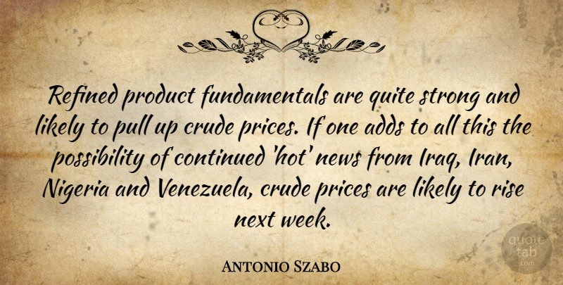 Antonio Szabo Quote About Adds, Continued, Crude, Likely, News: Refined Product Fundamentals Are Quite...