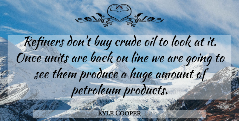 Kyle Cooper Quote About Amount, Buy, Crude, Huge, Line: Refiners Dont Buy Crude Oil...