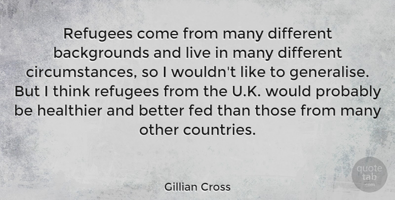 Gillian Cross Quote About Healthier: Refugees Come From Many Different...