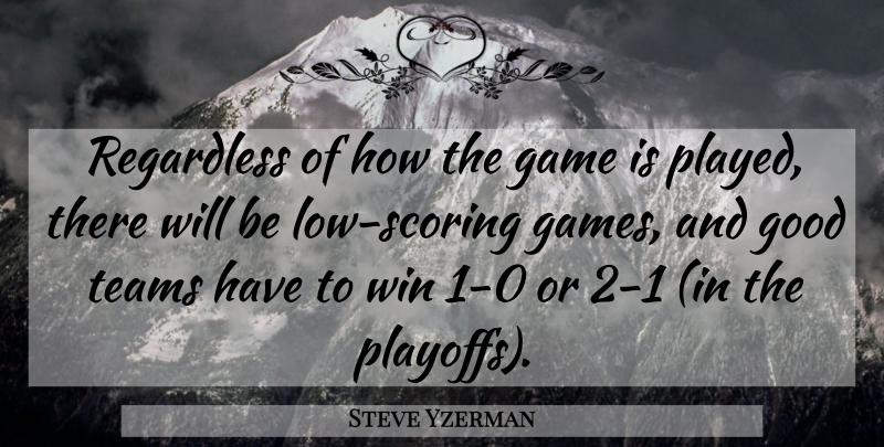 Steve Yzerman Quote About Game, Good, Regardless, Teams, Win: Regardless Of How The Game...