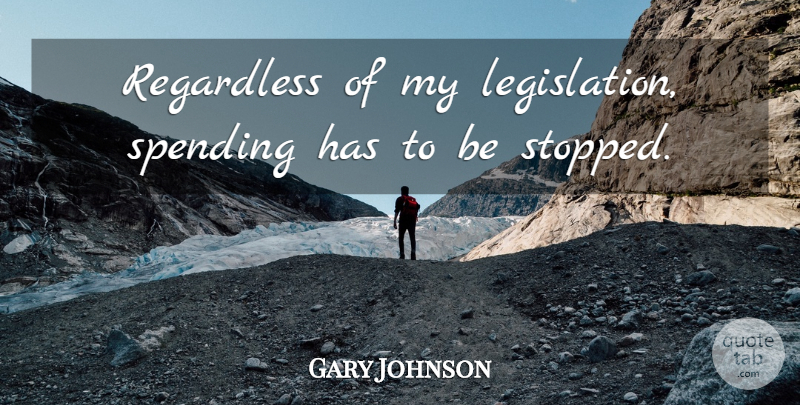 Gary Johnson Quote About Legislation, Spending: Regardless Of My Legislation Spending...