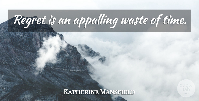 Katherine Mansfield Quote About Regret, Waste, Wasting Time: Regret Is An Appalling Waste...
