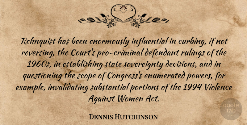 Dennis Hutchinson Quote About Against, Portions, Scope, State, Violence: Rehnquist Has Been Enormously Influential...
