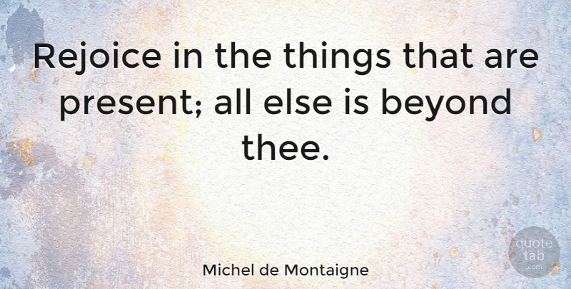Michel de Montaigne Quote About Live In The Moment, Past Present Future, Mindfulness: Rejoice In The Things That...