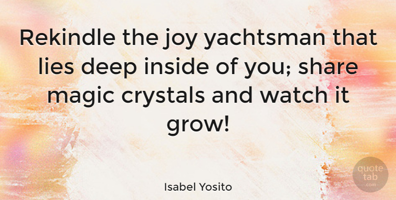 Isabel Yosito Quote About Crystals, Deep, Inside, Joy, Lies: Rekindle The Joy Yachtsman That...