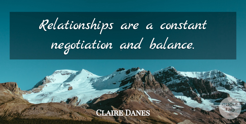 Claire Danes Quote About Balance, Negotiation, Constant: Relationships Are A Constant Negotiation...