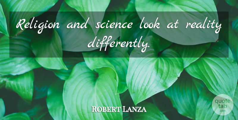 Robert Lanza Quote About Reality, Looks, Science And Religion: Religion And Science Look At...