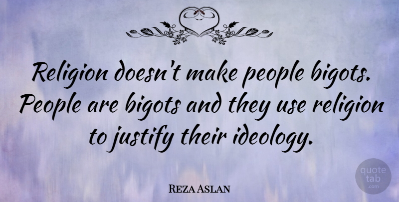 Reza Aslan Quote About People, Use, Ideology: Religion Doesnt Make People Bigots...