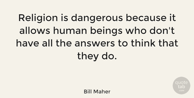 Bill Maher Quote About Beings, Human, Religion: Religion Is Dangerous Because It...