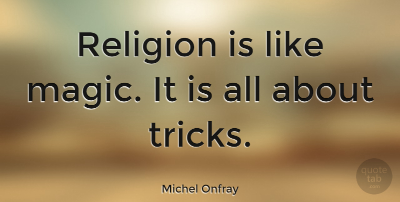 Michel Onfray Quote About Magic, Tricks: Religion Is Like Magic It...