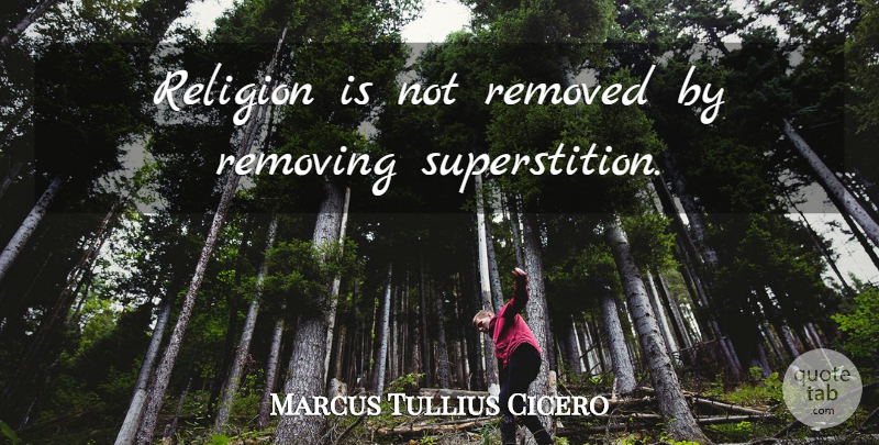 Marcus Tullius Cicero Quote About Superstitions: Religion Is Not Removed By...