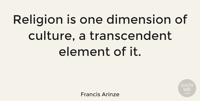 Francis Arinze Quote About Dimensions, Culture, Elements: Religion Is One Dimension Of...