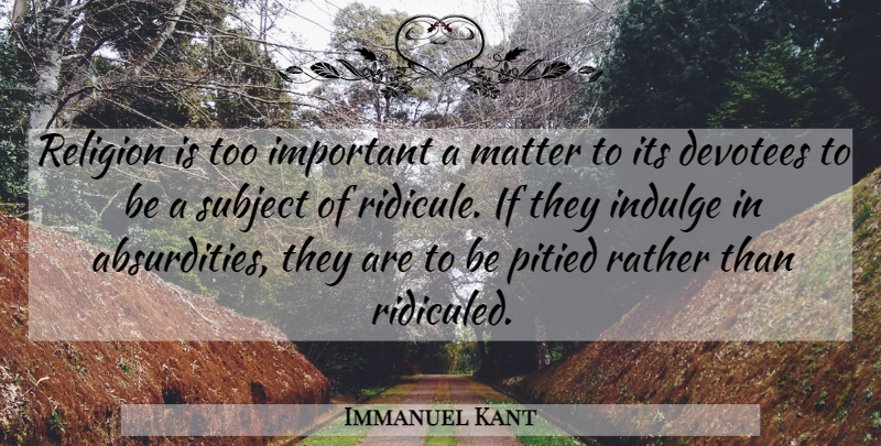 Immanuel Kant Quote About Indulge In, Important, Matter: Religion Is Too Important A...