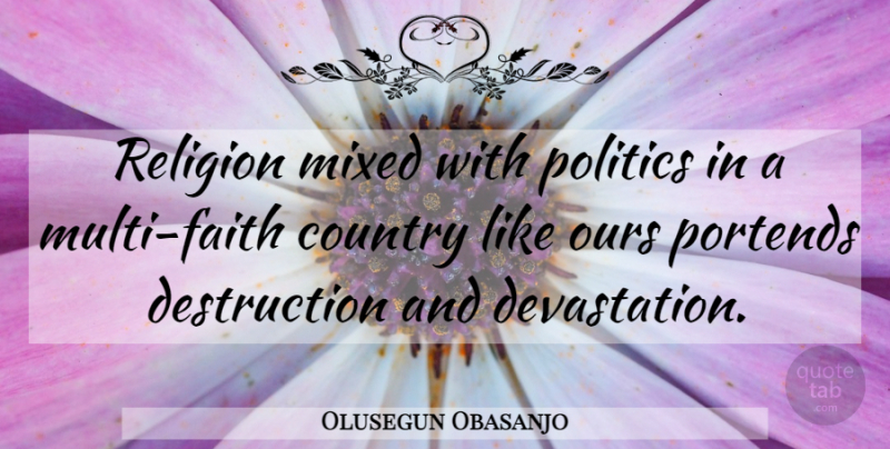 Olusegun Obasanjo Quote About Country, Mixed, Ours, Politics, Religion: Religion Mixed With Politics In...