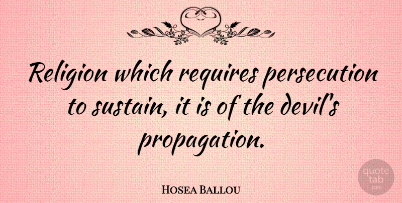 Hosea Ballou Quote About Devil, Persecution, Propagation: Religion Which Requires Persecution To...