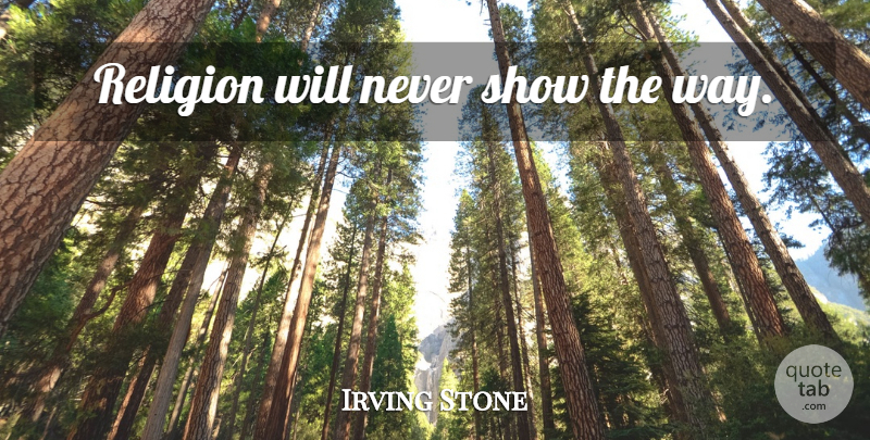 Irving Stone Quote About Way, Shows: Religion Will Never Show The...