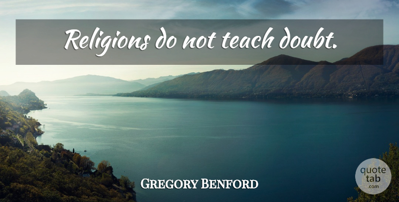Gregory Benford Quote About Doubt, Teach: Religions Do Not Teach Doubt...