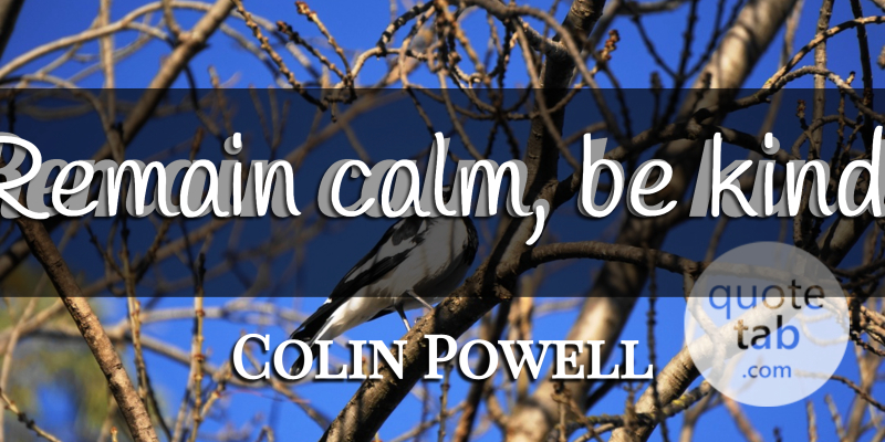 Colin Powell Quote About Be Kind, Calm, Kind: Remain Calm Be Kind...