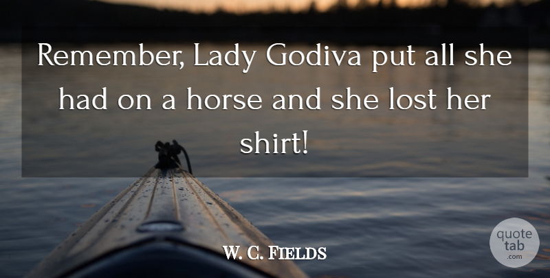 W. C. Fields Quote About Horse, Remember, Shirts: Remember Lady Godiva Put All...