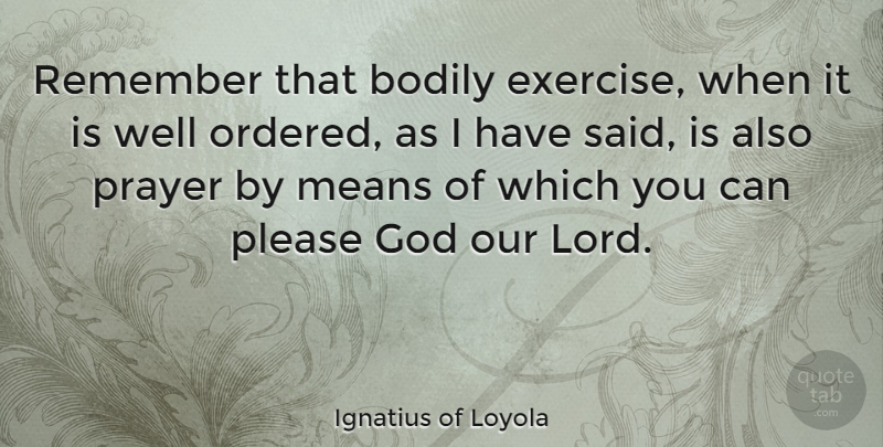 Ignatius of Loyola Quote About Prayer, Mean, Exercise: Remember That Bodily Exercise When...