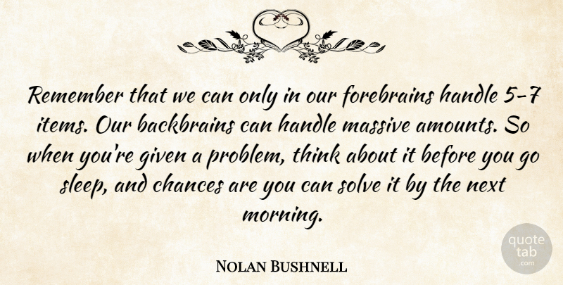 Nolan Bushnell Quote About Chances, Given, Handle, Massive, Morning: Remember That We Can Only...