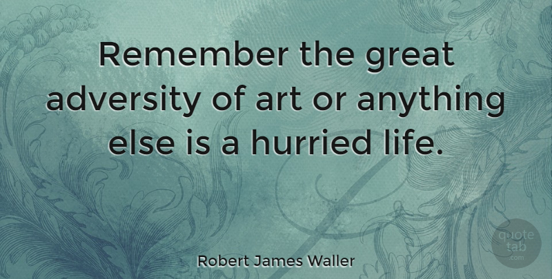 Robert James Waller Quote About Art, Adversity, Remember: Remember The Great Adversity Of...