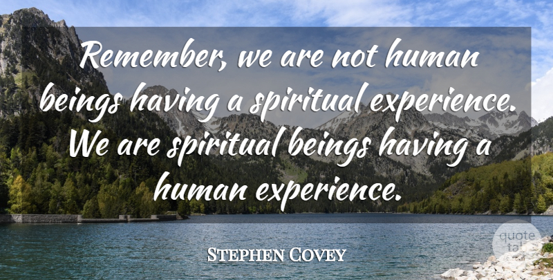 Stephen Covey Quote About Beings, Experience, Human: Remember We Are Not Human...