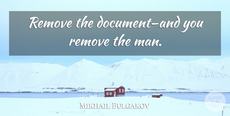 Mikhail Bulgakov Quote About Men, Bureaucracy, Remove: Remove The Documentand You Remove...