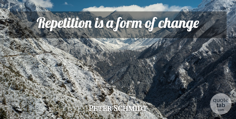Peter Schmidt Quote About Form, Repetition: Repetition Is A Form Of...