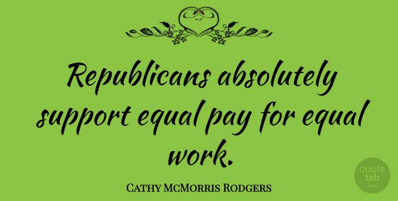 Cathy McMorris Rodgers Quote About Equal Pay, Support, Republican: Republicans Absolutely Support Equal Pay...