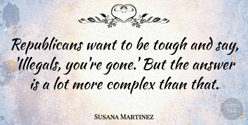 Susana Martinez Quote About Gone, Answers, Want: Republicans Want To Be Tough...
