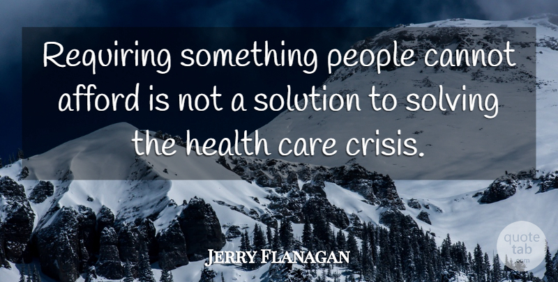 Jerry Flanagan Quote About Afford, Cannot, Care, Crisis, Health: Requiring Something People Cannot Afford...