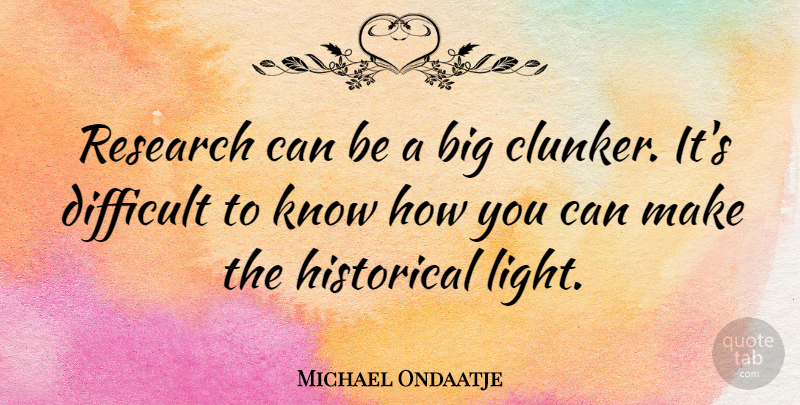 Michael Ondaatje Quote About Light, Historical, Research: Research Can Be A Big...