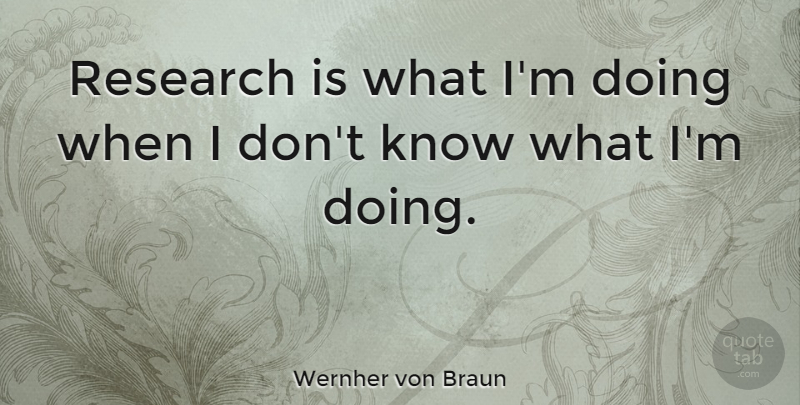 Wernher von Braun Quote About Wisdom, Witty, Humorous: Research Is What Im Doing...