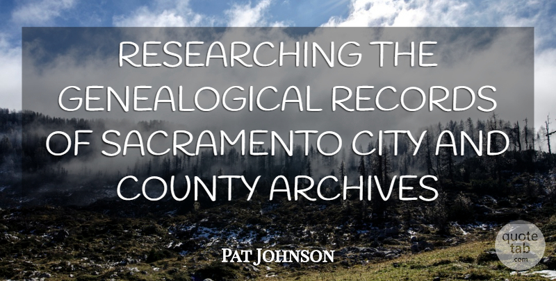 Pat Johnson Quote About Archives, City, County, Records, Sacramento: Researching The Genealogical Records Of...
