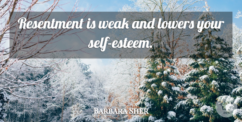 Barbara Sher Quote About Self Esteem, Resentment, Weak: Resentment Is Weak And Lowers...