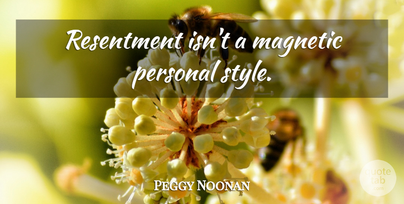 Peggy Noonan Quote About Style, Resentment, Magnetic: Resentment Isnt A Magnetic Personal...