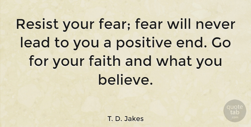 T. D. Jakes Quote About Positive, Believe, Ends: Resist Your Fear Fear Will...