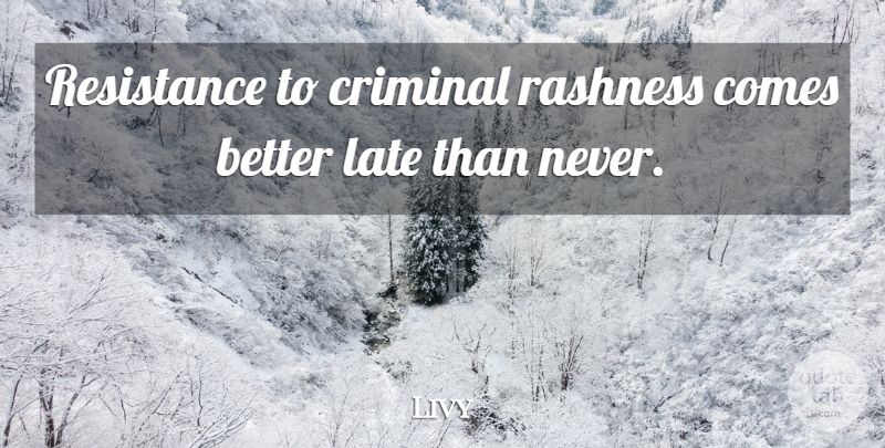 Livy Quote About Resistance, Criminals, Better Late Than Never: Resistance To Criminal Rashness Comes...