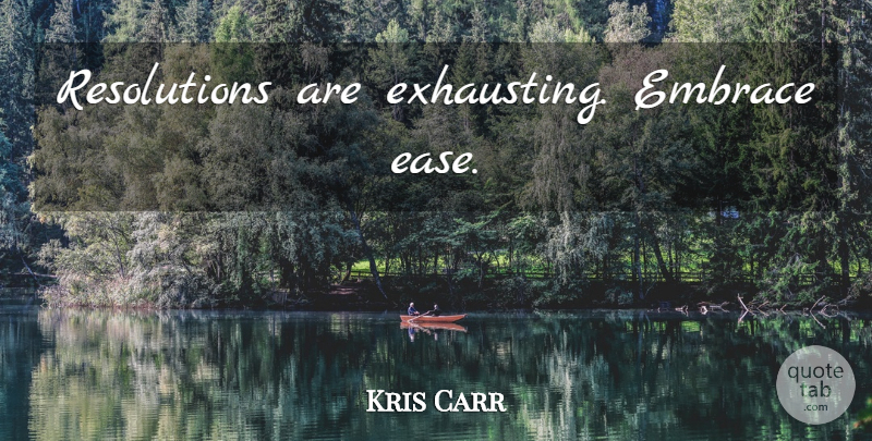 Kris Carr Quote About Ease, Resolution, Embrace: Resolutions Are Exhausting Embrace Ease...