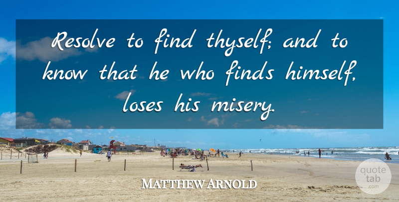 Matthew Arnold Quote About English Poet, Finds, Loses, Resolve: Resolve To Find Thyself And...