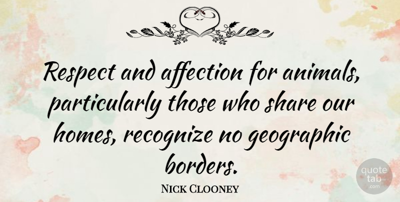 Nick Clooney Quote About Home, Animal, Borders: Respect And Affection For Animals...