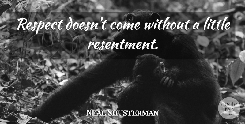 Neal Shusterman Quote About Littles, Resentment: Respect Doesnt Come Without A...