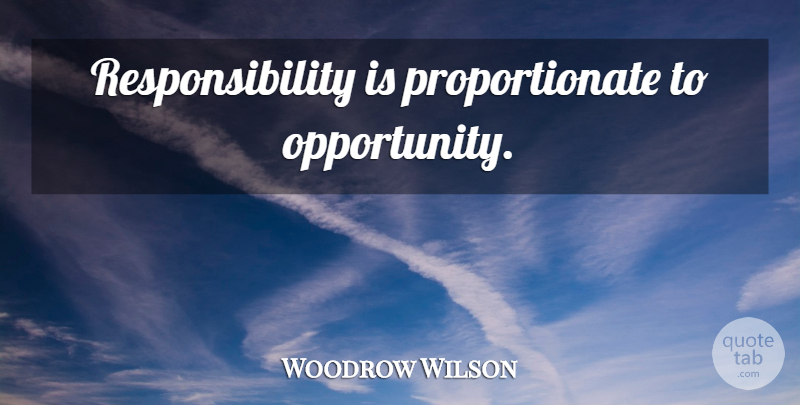 Woodrow Wilson Quote About Responsibility, Opportunity: Responsibility Is Proportionate To Opportunity...
